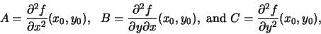 \begin{displaymath}A = \frac{\partial^2 f}{\partial x^2}(x_0,y_0), \ \
B =\frac...
..., \mbox{ and }
C = \frac{\partial^2 f}{\partial y^2}(x_0,y_0),
\end{displaymath}