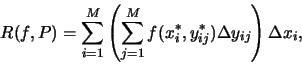 \begin{displaymath}R(f,P) = \sum_{i=1}^{M} \left(\sum_{j=1}^{M}
f(x_{i}^{*},y_{ij}^{*}) \Delta y_{ij}\right) \Delta x_i,
\end{displaymath}