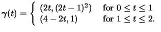 $ \boldsymbol{\gamma}(t) = \left\{
\begin{array}{ll}
(2t,(2t-1)^2)&\mbox{ for }0 \leq t \leq 1 \\
(4-2t,1)&\mbox{ for } 1 \leq t \leq 2.
\end{array}\right.$