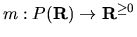 $m: P({\bf R})
\rightarrow {\bf R}^{\geq 0}$