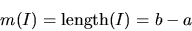 \begin{displaymath}m(I) = \mbox{length}(I) = b - a
\end{displaymath}