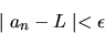 \begin{displaymath}\mid a_{n} - L \mid < \epsilon
\end{displaymath}