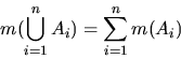 \begin{displaymath}m(\bigcup_{i = 1}^{n} A_{i}) = \sum_{i = 1}^{n} m(A_{i})
\end{displaymath}