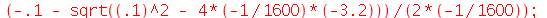`/`(`*`(`+`(`-`(.1), `-`(sqrt(`+`(`^`(.1, 2), `*`(3.2, `*`(`*`(4, -`/`(1, 1600))))))))), `*`(`*`(2, -`/`(1, 1600)))); 1
