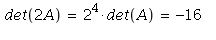 det(2*A) = `^`(2, 4)*det(A) and `^`(2, 4)*det(A) = -16