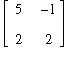 matrix([[5, -1], [2, 2]])
